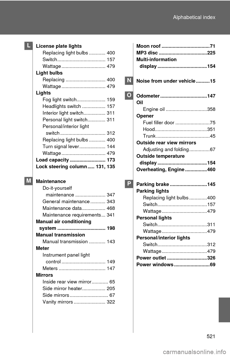 TOYOTA COROLLA 2011 10.G Owners Manual 521
Alphabetical index
License plate lights
Replacing light bulbs ............ 400
Switch ................................... 157
Wattage ................................ 479
Light bulbs
Replacing ...