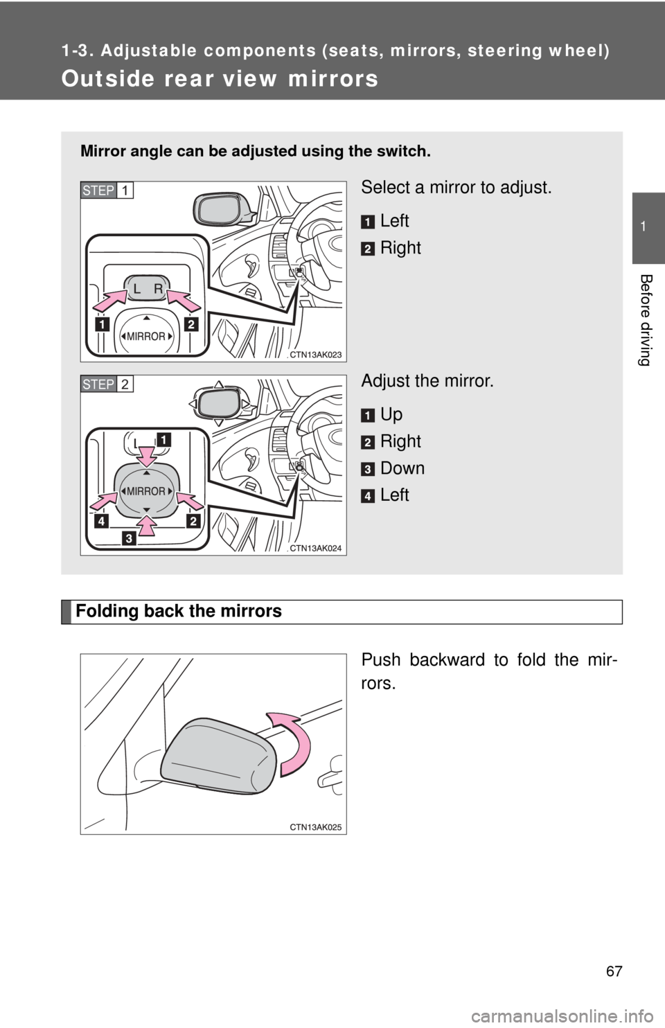 TOYOTA COROLLA 2011 10.G Owners Manual 67
1
1-3. Adjustable components (seats, mirrors, steering wheel)
Before driving
Outside rear view mirrors
Folding back the mirrorsPush backward to fold the mir-
rors.
Mirror angle can be adjusted usin