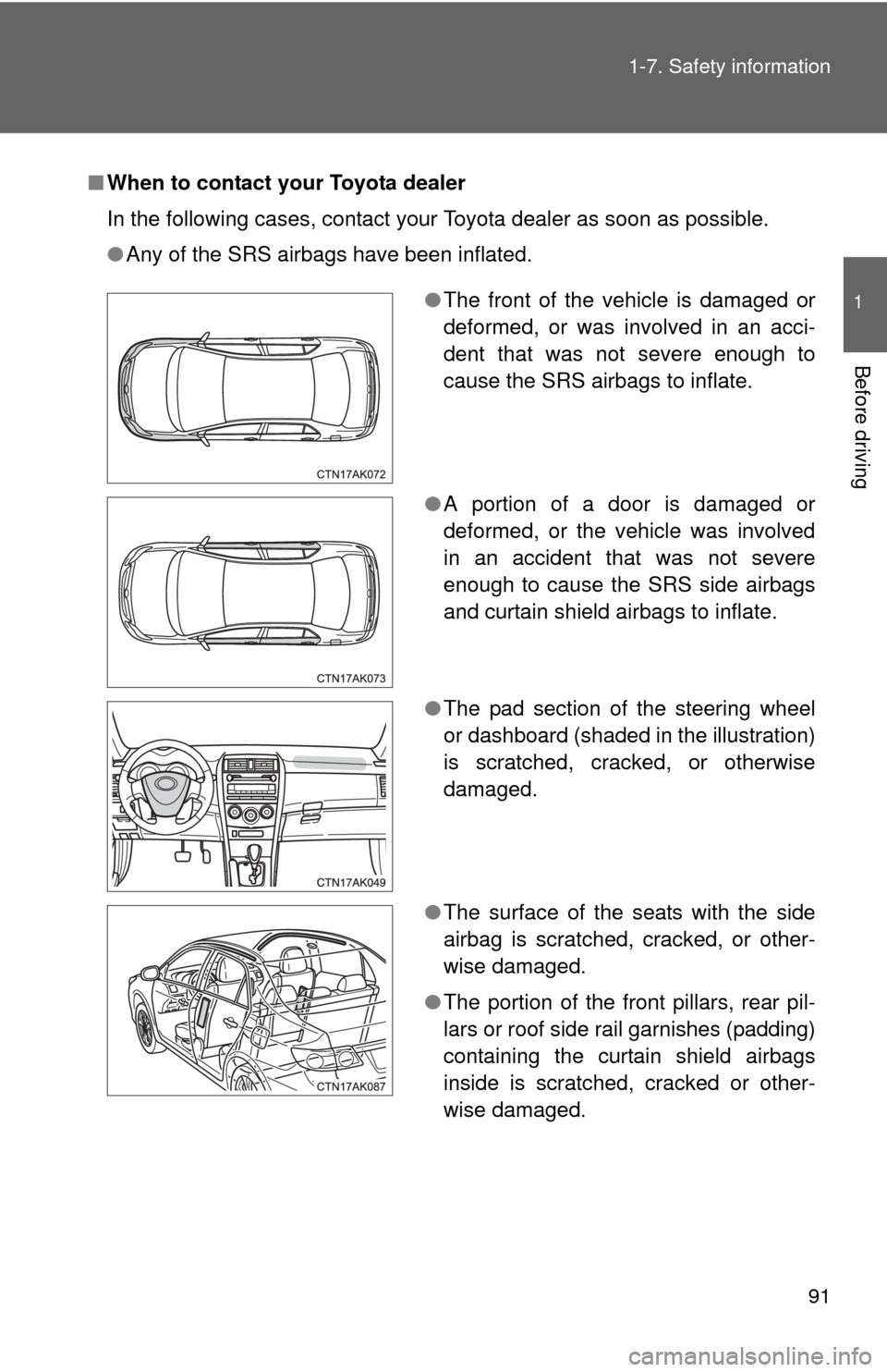 TOYOTA COROLLA 2011 10.G Owners Manual 91
1-7. Safety information
1
Before driving
■
When to contact your Toyota dealer
In the following cases, contact your Toyota dealer as soon as possible.
●Any of the SRS airbags have been inflated.