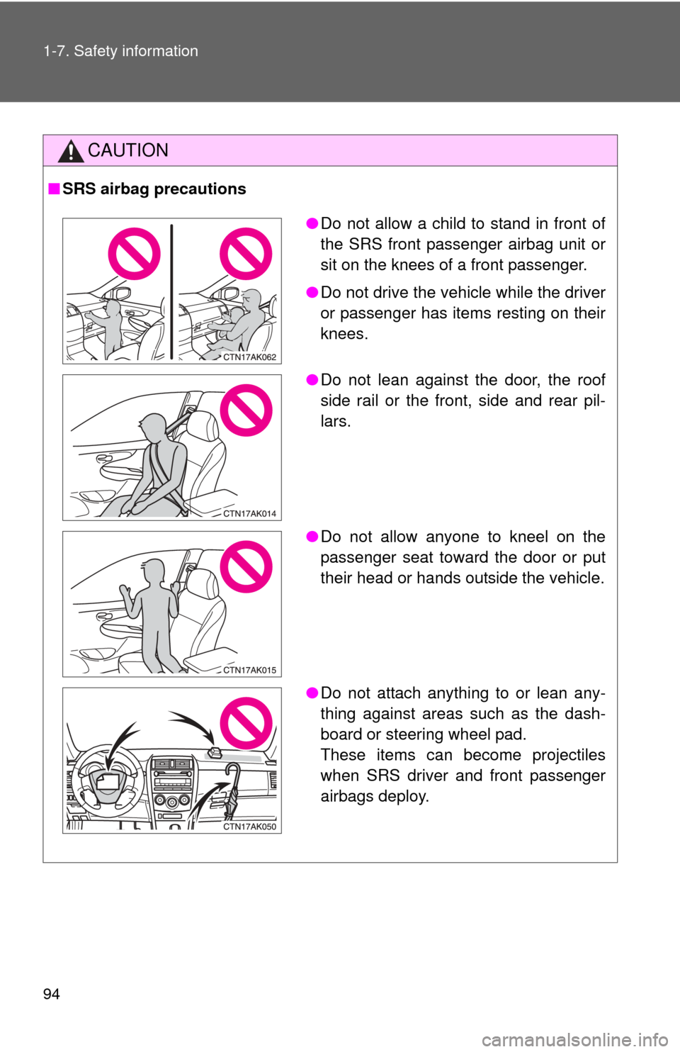 TOYOTA COROLLA 2011 10.G Owners Manual 94 1-7. Safety information
CAUTION
■SRS airbag precautions
●Do not allow a child to stand in front of
the SRS front passenger airbag unit or
sit on the knees of a front passenger.
● Do not drive