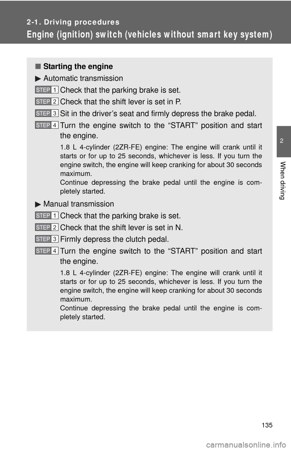 TOYOTA COROLLA 2012 10.G Service Manual 135
2-1. Driving procedures
2
When driving
Engine (ignition) switch (vehicles without smart key system)
■Starting the engine
Automatic transmission
Check that the parking brake is set.
Check that th