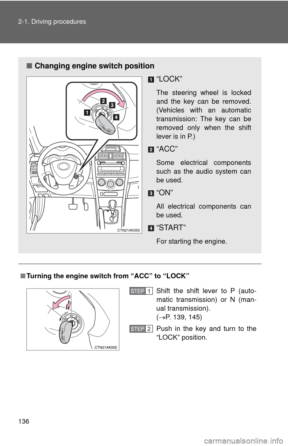 TOYOTA COROLLA 2012 10.G Owners Manual 136 2-1. Driving procedures
■Turning the engine switch from “ACC” to “LOCK”
■ Changing engine switch position
“LOCK”
The steering wheel is locked
and the key can be removed.
(Vehicles 