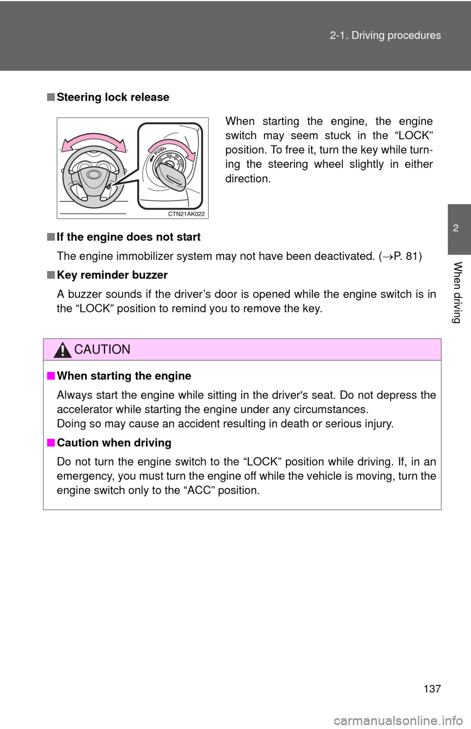 TOYOTA COROLLA 2012 10.G Owners Manual 137
2-1. Driving procedures
2
When driving
■
Steering lock release
■ If the engine does not start
The engine immobilizer system may not have been deactivated. ( P. 81)
■ Key reminder buzzer
A