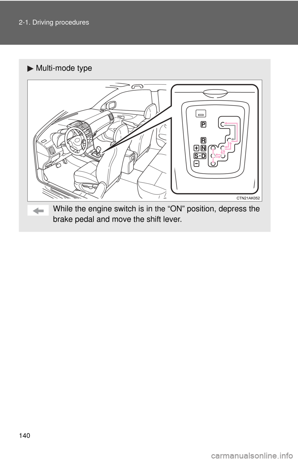 TOYOTA COROLLA 2012 10.G Service Manual 140 2-1. Driving procedures
Multi-mode typeWhile the engine switch is in 
the “ON” position, depress the
brake pedal and move the shift lever. 