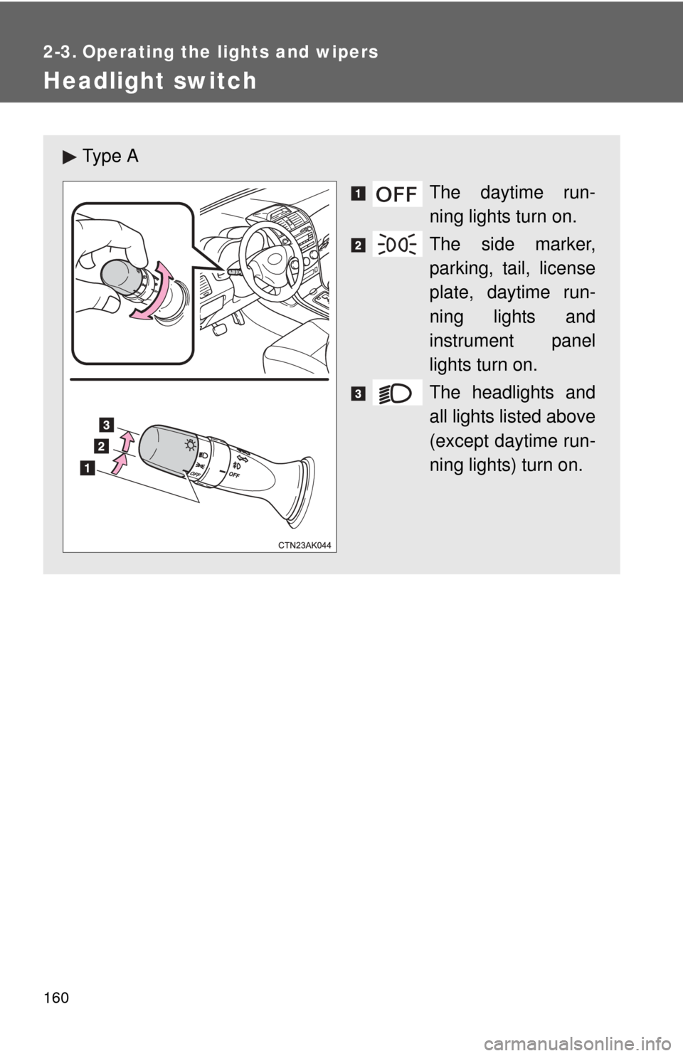TOYOTA COROLLA 2012 10.G Owners Manual 160
2-3. Operating the lights and wipers
Headlight switch
Ty p e  AThe daytime run-
ning lights turn on.
The side marker,
parking, tail, license
plate, daytime run-
ning lights and
instrument panel
li