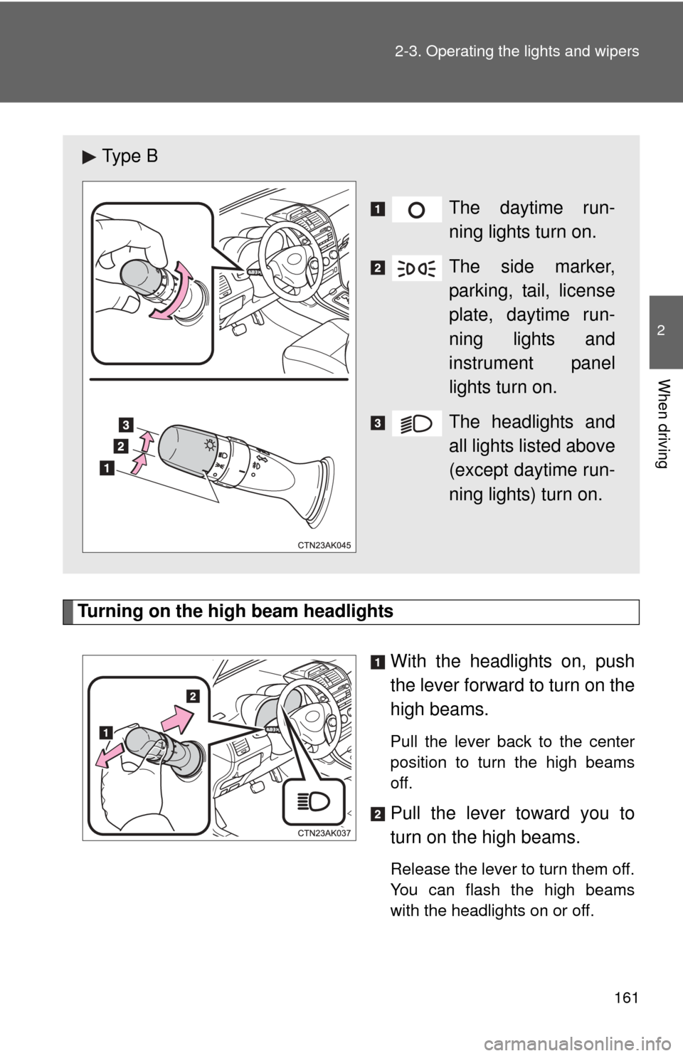 TOYOTA COROLLA 2012 10.G Owners Manual 161
2-3. Operating the lights and wipers
2
When driving
Turning on the high beam headlights
With the headlights on, push
the lever forward to turn on the
high beams. 
Pull the lever back to the center