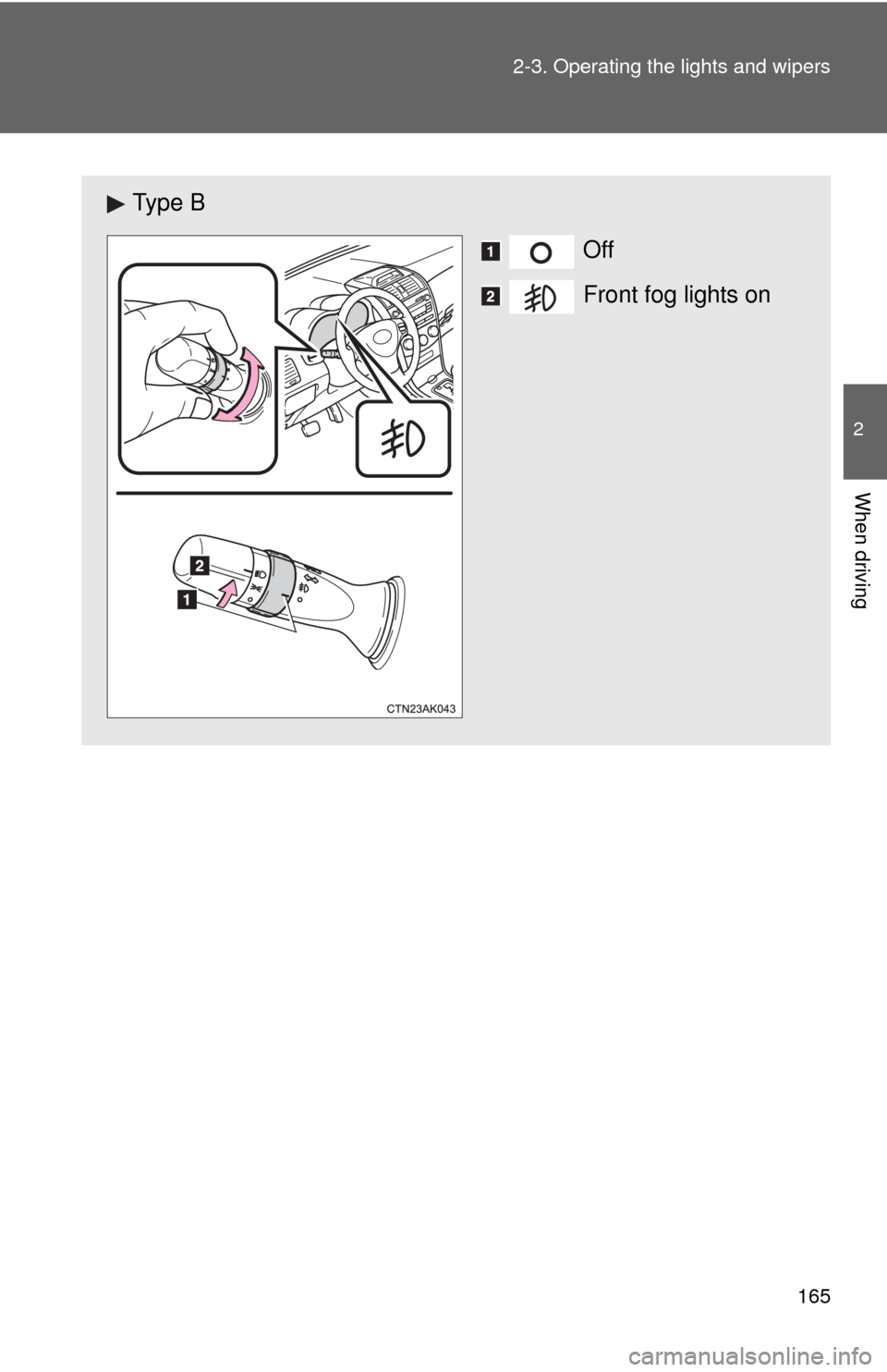 TOYOTA COROLLA 2012 10.G Owners Manual 165
2-3. Operating the lights and wipers
2
When driving
Ty p e  B
Off
Front fog lights on 