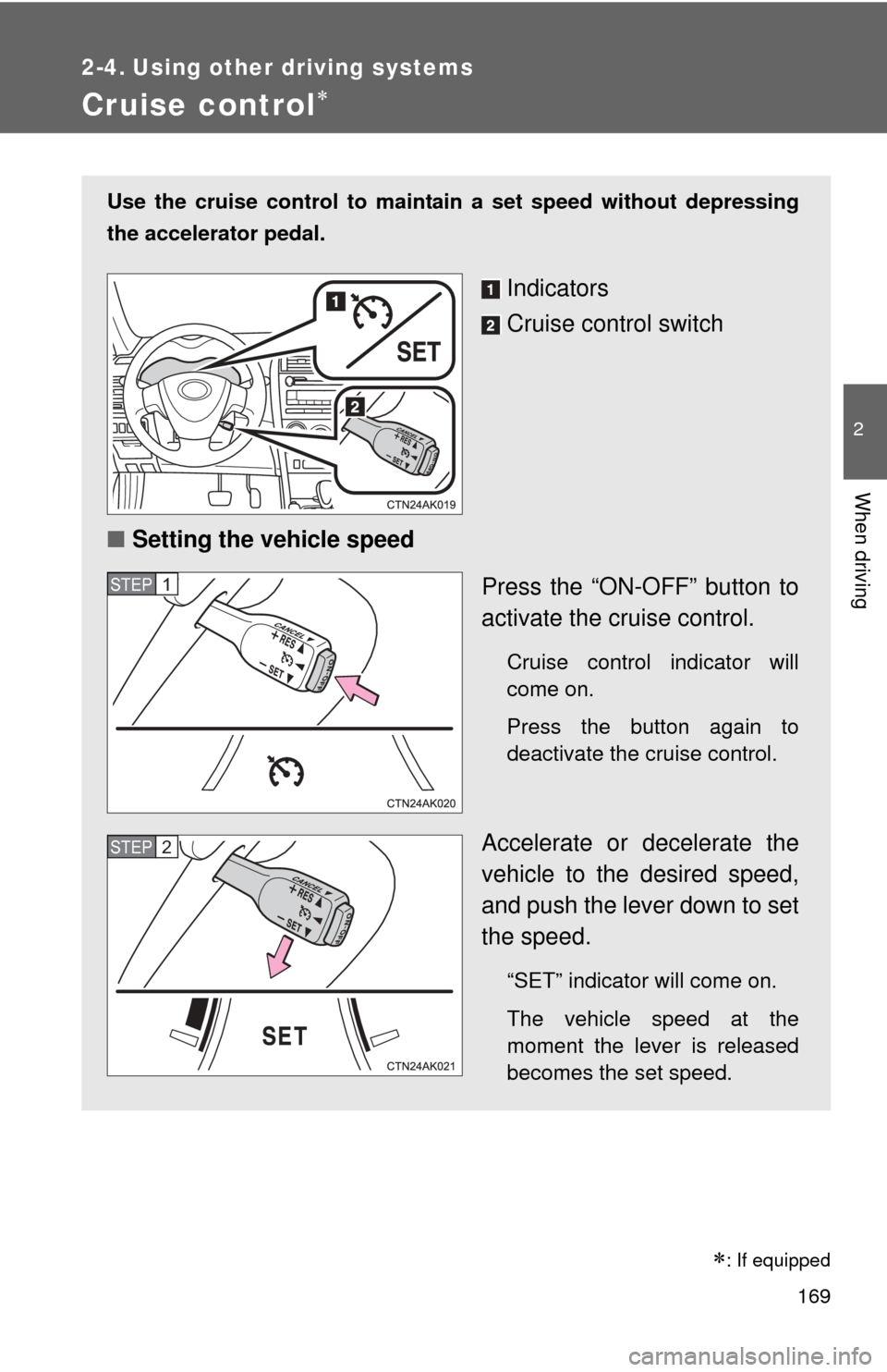 TOYOTA COROLLA 2012 10.G Owners Manual 169
2
When driving
2-4. Using other driving systems
Cruise control
Use the cruise control to maintain a set speed without depressing
the accelerator pedal. 
Indicators
Cruise control switch
■ Set