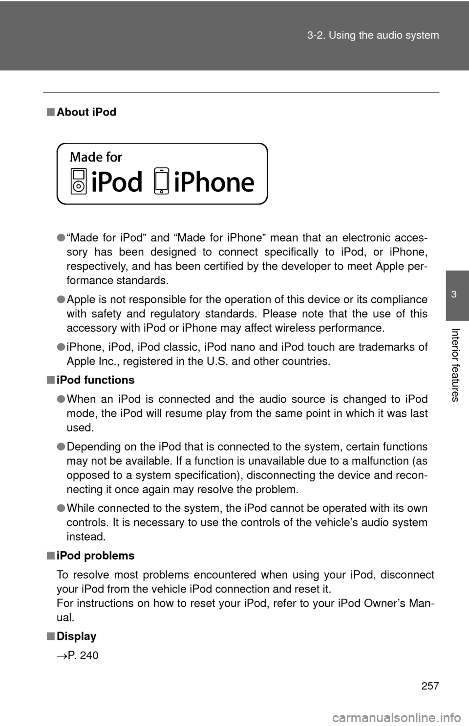 TOYOTA COROLLA 2012 10.G Owners Guide 257
3-2. Using the audio system
3
Interior features
■
About iPod 
●“Made for iPod” and “Made for iPhone” mean that an electroni\
c acces-
sory has been designed to connect specifically to 