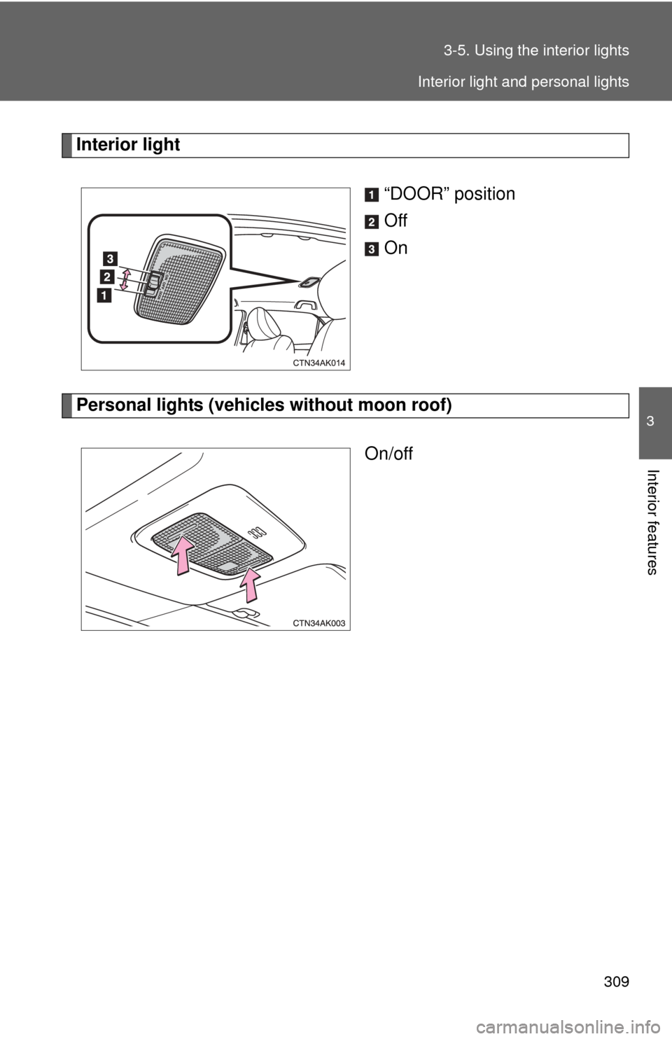 TOYOTA COROLLA 2012 10.G Owners Manual 309
3-5. Using the interior lights
3
Interior features
Interior light
“DOOR” position
Off
On
Personal lights (vehicles without moon roof)On/off
Interior light and personal lights 