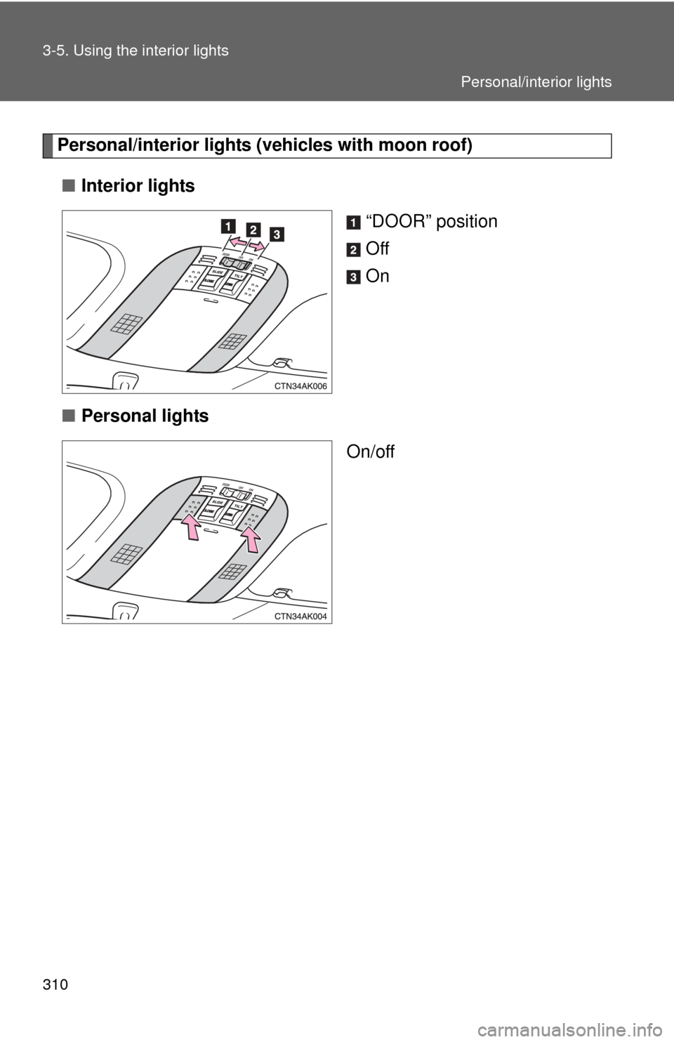 TOYOTA COROLLA 2012 10.G Owners Manual 310 3-5. Using the interior lights
Personal/interior lights (vehicles with moon roof)■ Interior lights
“DOOR” position
Off
On
■ Personal lights
On/off
Personal/interior lights 