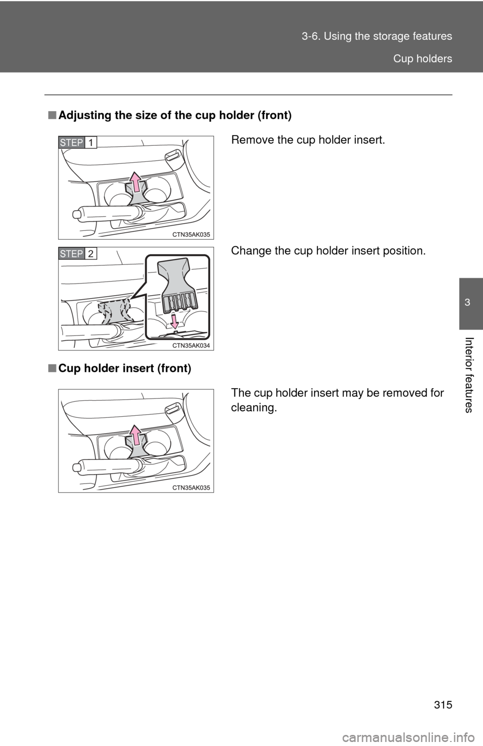 TOYOTA COROLLA 2012 10.G Owners Manual 315
3-6. Using the 
storage features
3
Interior features
■Adjusting the size of the cup holder (front)
■ Cup holder insert (front)
Remove the cup holder insert.
Change the cup holder insert positi