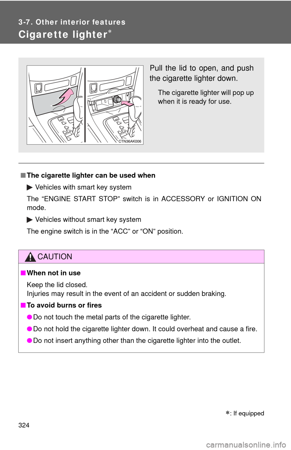 TOYOTA COROLLA 2012 10.G Manual Online 324
3-7. Other interior features
Cigarette lighter
■The cigarette lighter can be used when
Vehicles with smart key system
The “ENGINE START STOP” switch is in ACCESSORY or IGNITION ON
mode.
V