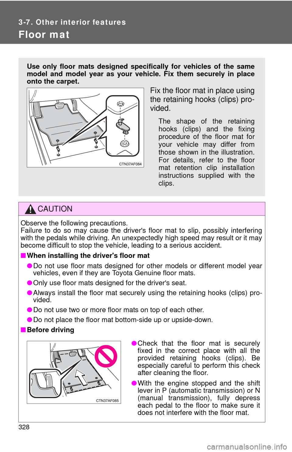 TOYOTA COROLLA 2012 10.G Owners Guide 328
3-7. Other interior features
Floor mat
CAUTION
Observe the following precautions. 
Failure to do so may cause the drivers floor mat to slip, possibly interfering
with the pedals while driving. An