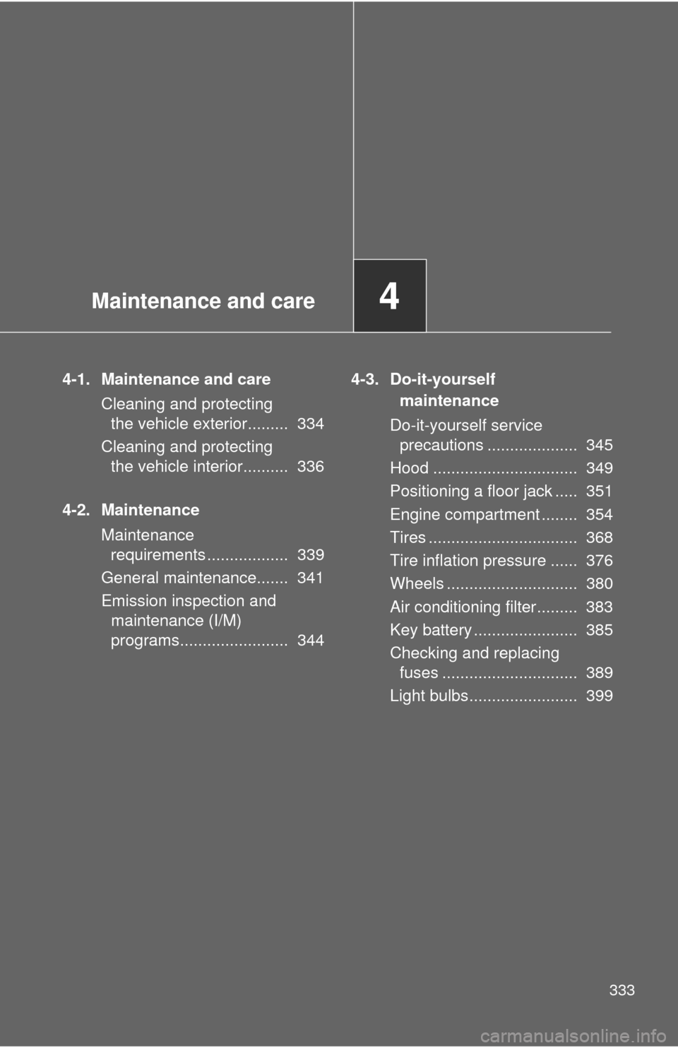 TOYOTA COROLLA 2012 10.G Manual Online Maintenance and care4
333
4-1. Maintenance and careCleaning and protecting the vehicle exterior.........  334
Cleaning and protecting  the vehicle interior..........  336
4-2. Maintenance Maintenance 