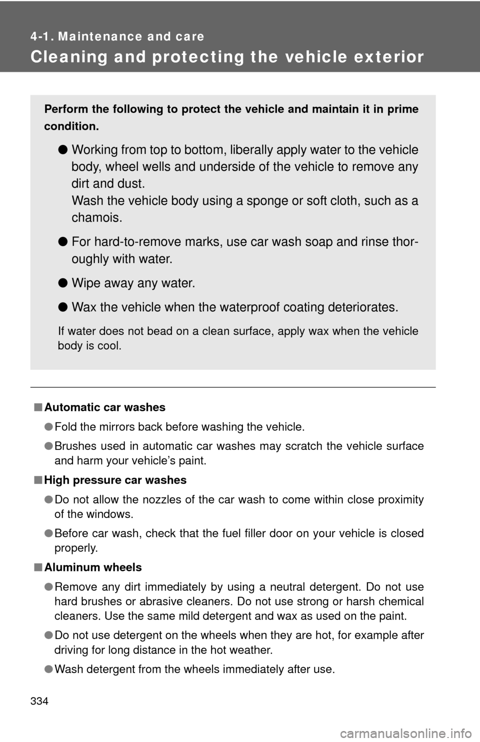 TOYOTA COROLLA 2012 10.G Owners Guide 334
4-1. Maintenance and care
Cleaning and protecting the vehicle exterior
■Automatic car washes
●Fold the mirrors back before washing the vehicle.
● Brushes used in automatic car washes may scr