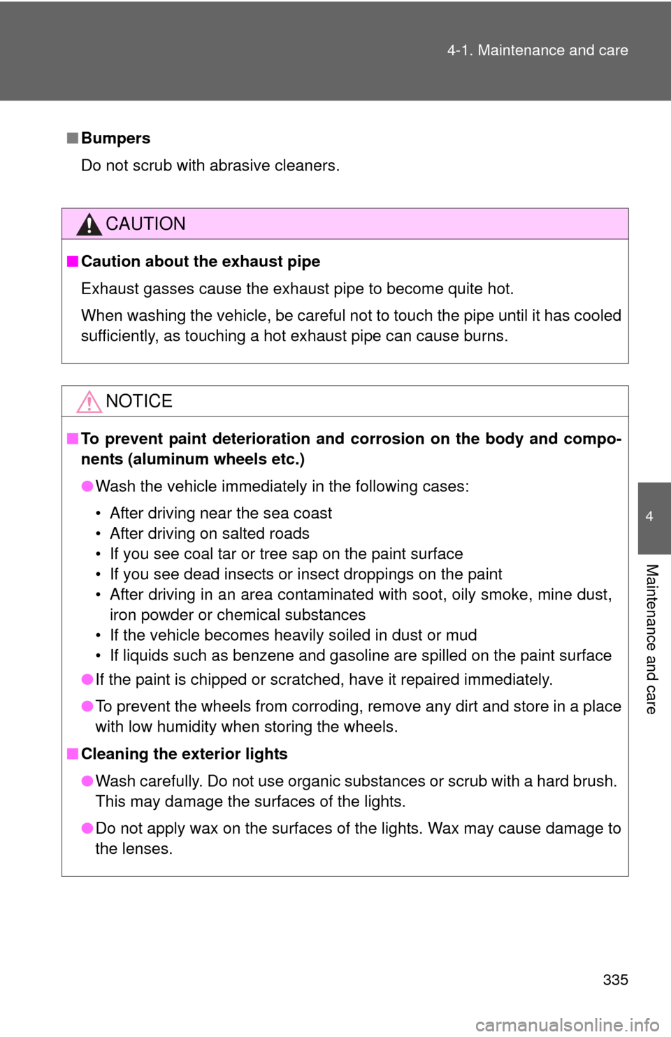 TOYOTA COROLLA 2012 10.G Owners Manual 335
4-1. Maintenance and care
4
Maintenance and care
■
Bumpers
Do not scrub with abrasive cleaners.
CAUTION
■Caution about the exhaust pipe
Exhaust gasses cause the exhaust pipe to become quite ho