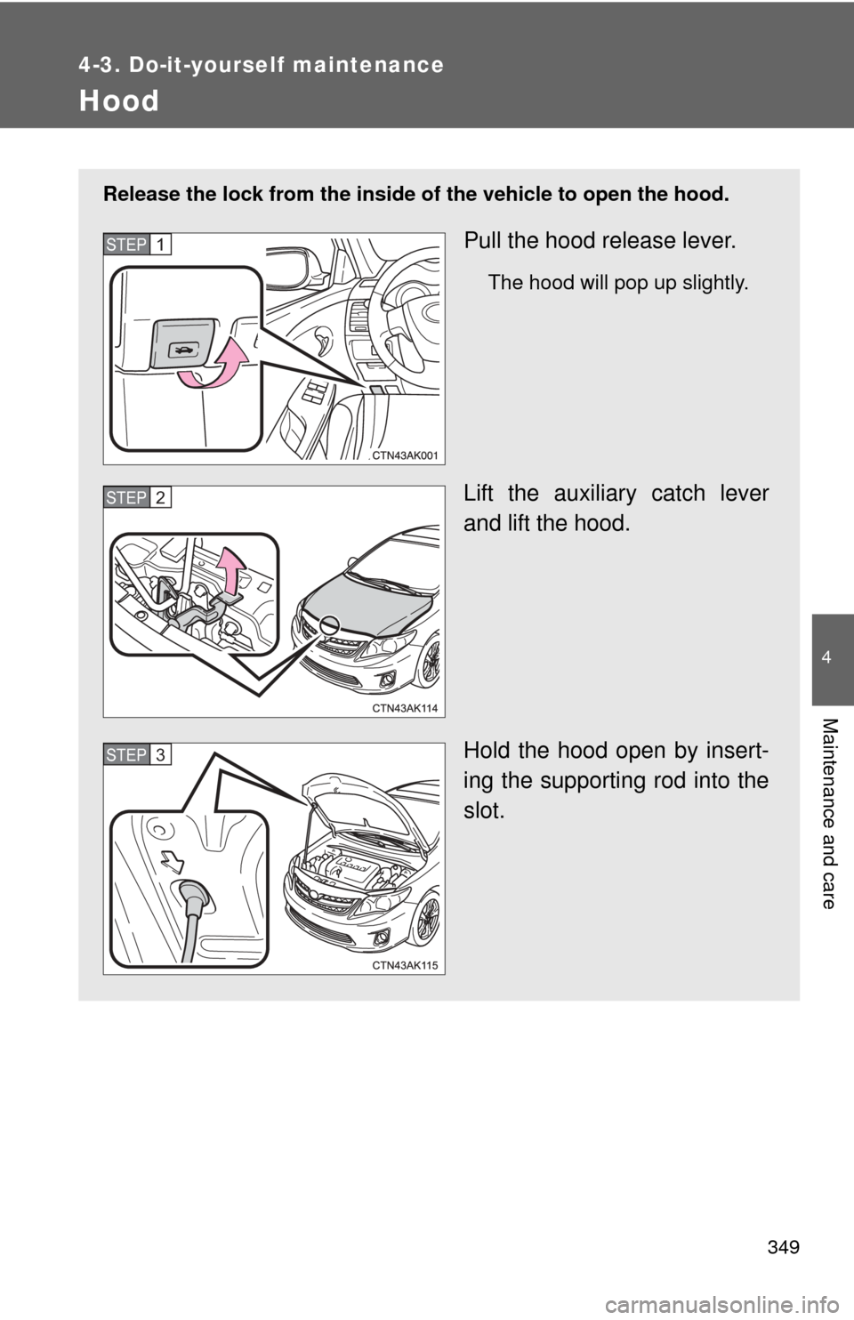 TOYOTA COROLLA 2012 10.G Owners Manual 349
4-3. Do-it-yourself maintenance
4
Maintenance and care
Hood
Release the lock from the inside of the vehicle to open the hood.
Pull the hood release lever.
The hood will pop up slightly.
Lift the a TOYOTA COROLLA 2012 10.G Owners Manual 349
4-3. Do-it-yourself maintenance
4
Maintenance and care
Hood
Release the lock from the inside of the vehicle to open the hood.
Pull the hood release lever.
The hood will pop up slightly.
Lift the a