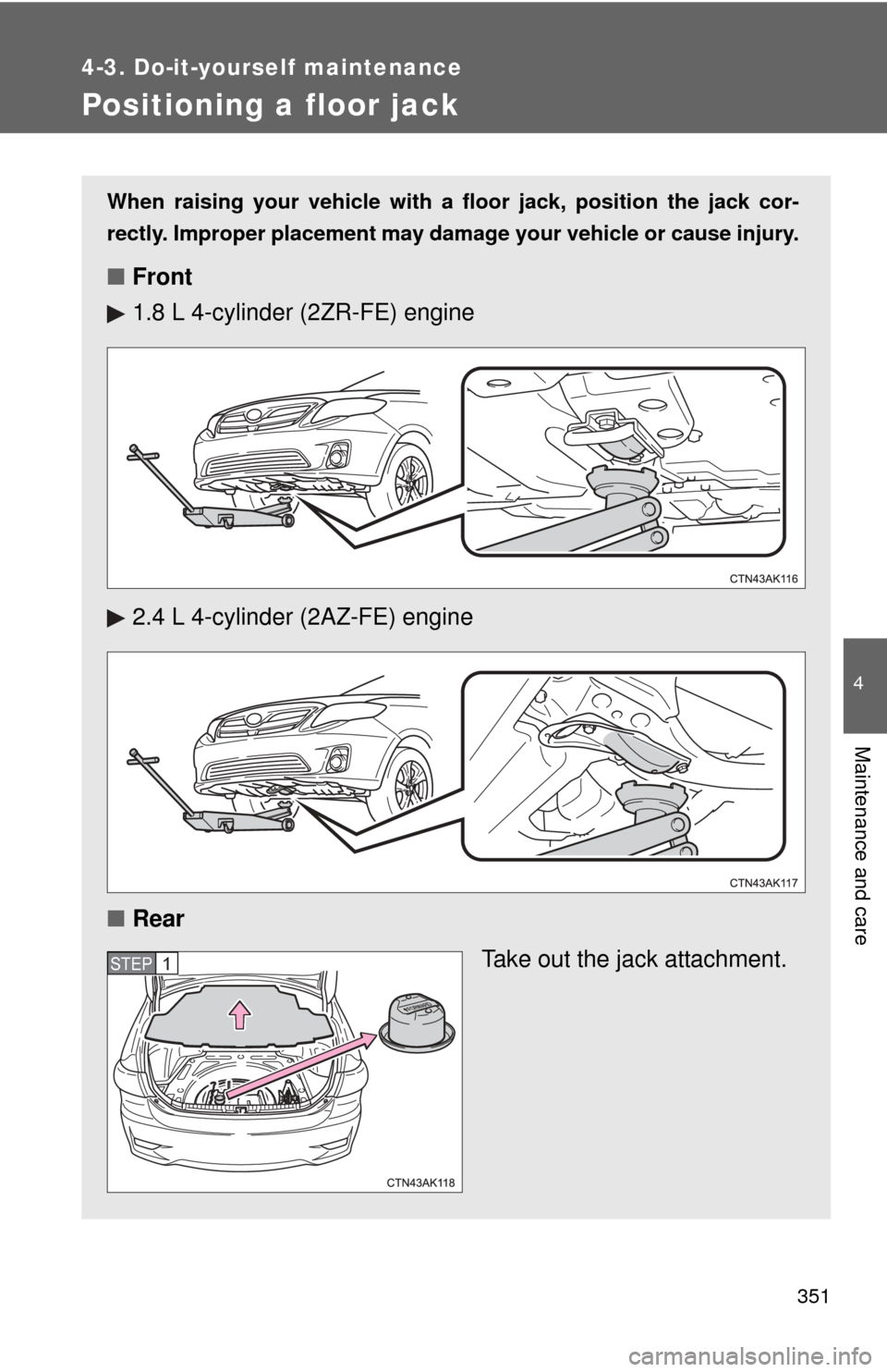 TOYOTA COROLLA 2012 10.G Owners Manual 351
4-3. Do-it-yourself maintenance
4
Maintenance and care
Positioning a floor jack
When raising your vehicle with a floor jack, position the jack cor-
rectly. Improper placement may damage your vehic