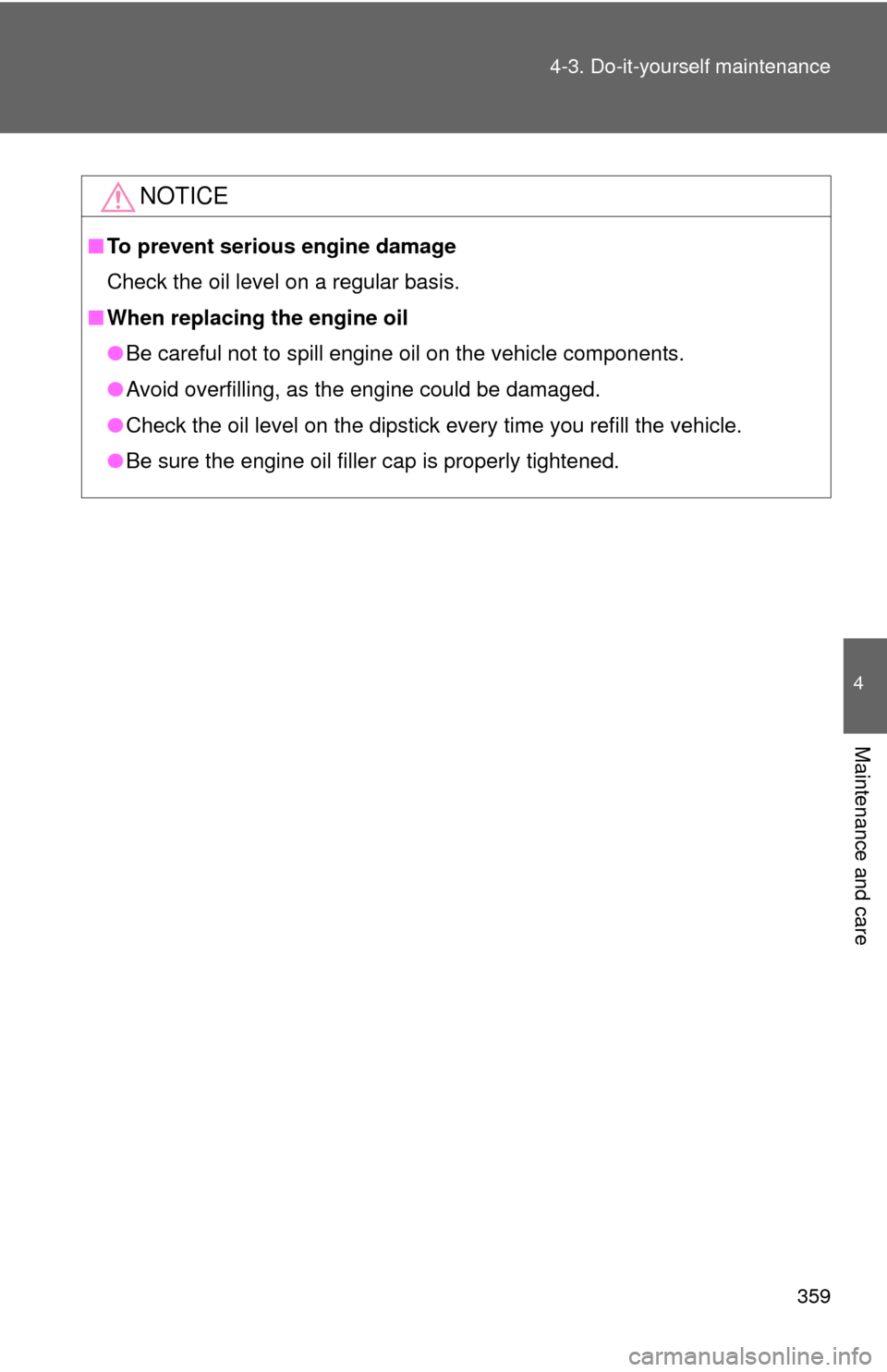 TOYOTA COROLLA 2012 10.G Owners Manual 359
4-3. Do-it-yourself maintenance
4
Maintenance and care
NOTICE
■
To prevent serious engine damage
Check the oil level on a regular basis.
■ When replacing the engine oil
●Be careful not to sp
