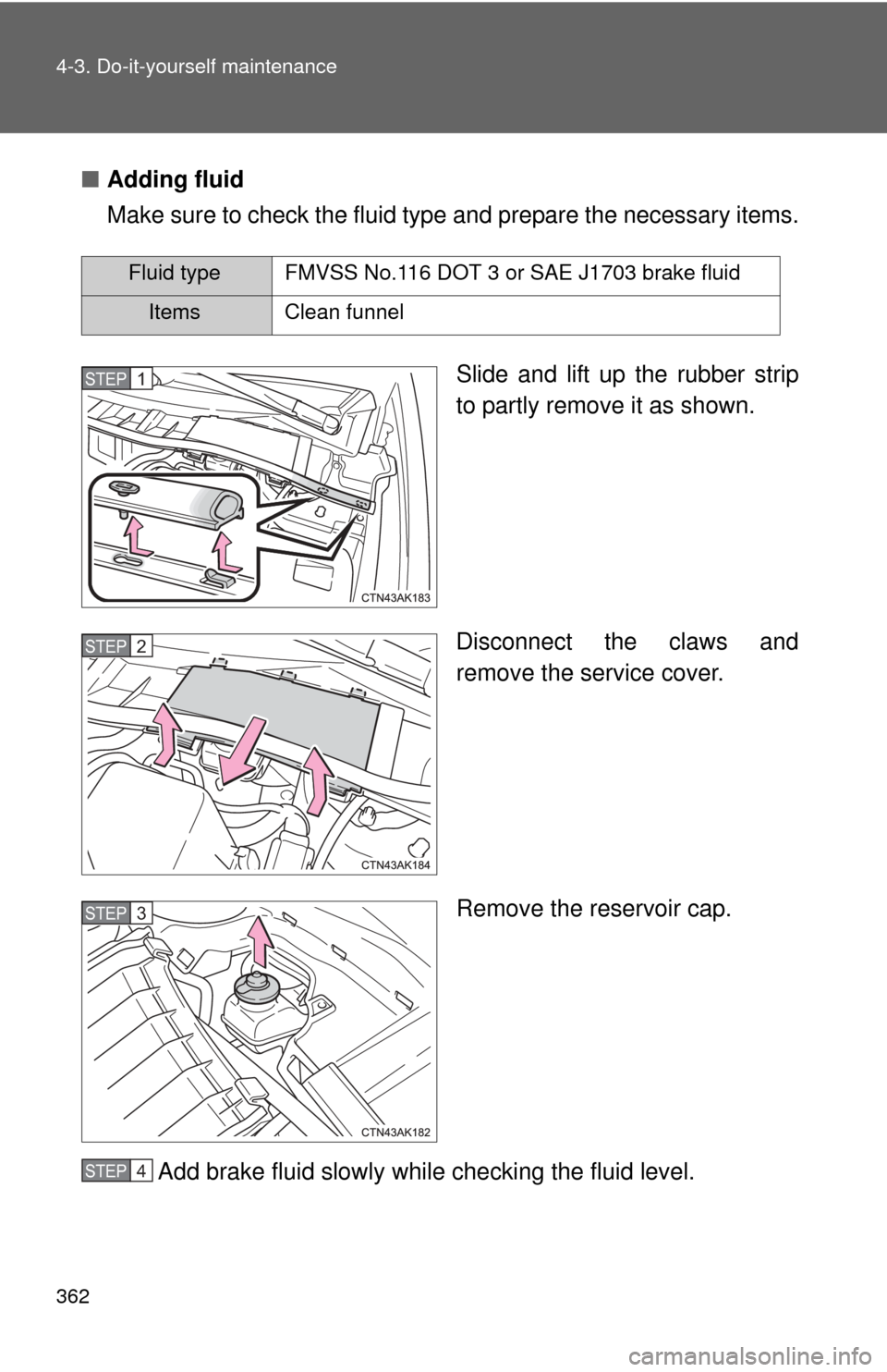 TOYOTA COROLLA 2012 10.G Owners Manual 362 4-3. Do-it-yourself maintenance
■Adding fluid
Make sure to check the fluid type and prepare the necessary items.
Slide and lift up the rubber strip
to partly remove it as shown.
Disconnect the TOYOTA COROLLA 2012 10.G Owners Manual 362 4-3. Do-it-yourself maintenance
■Adding fluid
Make sure to check the fluid type and prepare the necessary items.
Slide and lift up the rubber strip
to partly remove it as shown.
Disconnect the