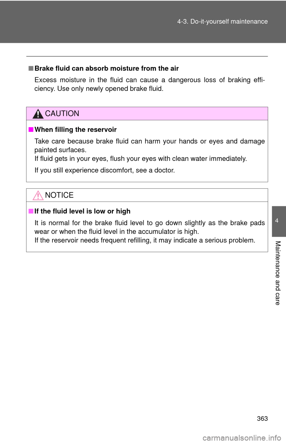 TOYOTA COROLLA 2012 10.G Owners Manual 363
4-3. Do-it-yourself maintenance
4
Maintenance and care
■
Brake fluid can absorb moisture from the air
Excess moisture in the fluid can cause a dangerous loss of braking effi-
ciency. Use only ne