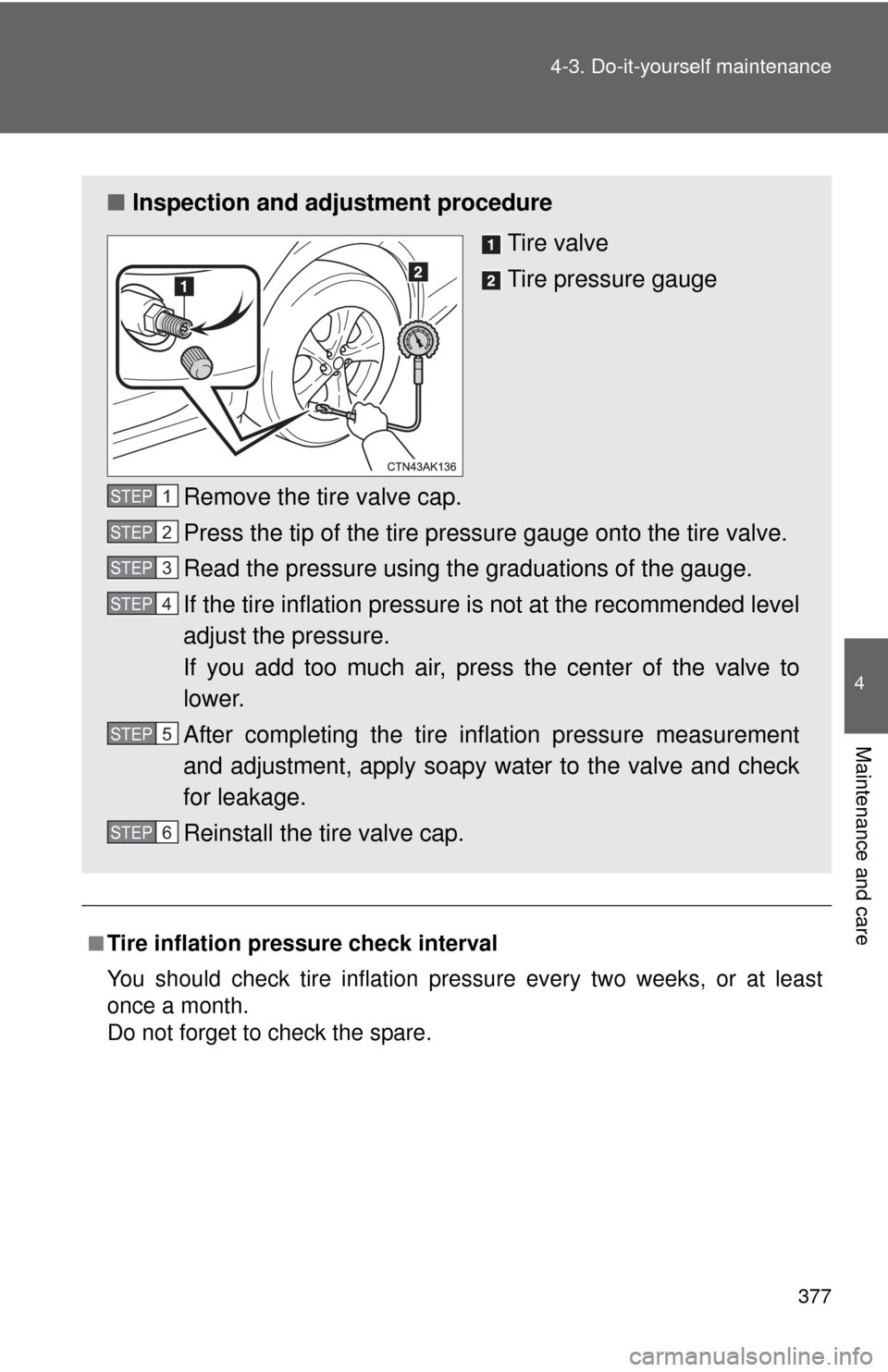 TOYOTA COROLLA 2012 10.G Owners Manual 377
4-3. Do-it-yourself maintenance
4
Maintenance and care
■Tire inflation pressure check interval
You should check tire inflation pressure every two weeks, or at least
once a month.
Do not forget t TOYOTA COROLLA 2012 10.G Owners Manual 377
4-3. Do-it-yourself maintenance
4
Maintenance and care
■Tire inflation pressure check interval
You should check tire inflation pressure every two weeks, or at least
once a month.
Do not forget t