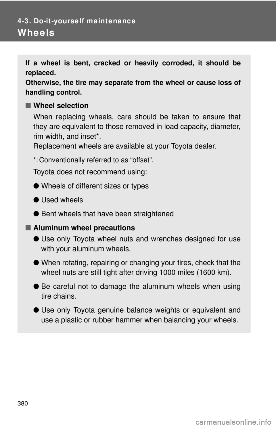 TOYOTA COROLLA 2012 10.G Owners Manual 380
4-3. Do-it-yourself maintenance
Wheels
If a wheel is bent, cracked or heavily corroded, it should be
replaced.
Otherwise, the tire may separate from the wheel or cause loss of
handling control.
TOYOTA COROLLA 2012 10.G Owners Manual 380
4-3. Do-it-yourself maintenance
Wheels
If a wheel is bent, cracked or heavily corroded, it should be
replaced.
Otherwise, the tire may separate from the wheel or cause loss of
handling control.
