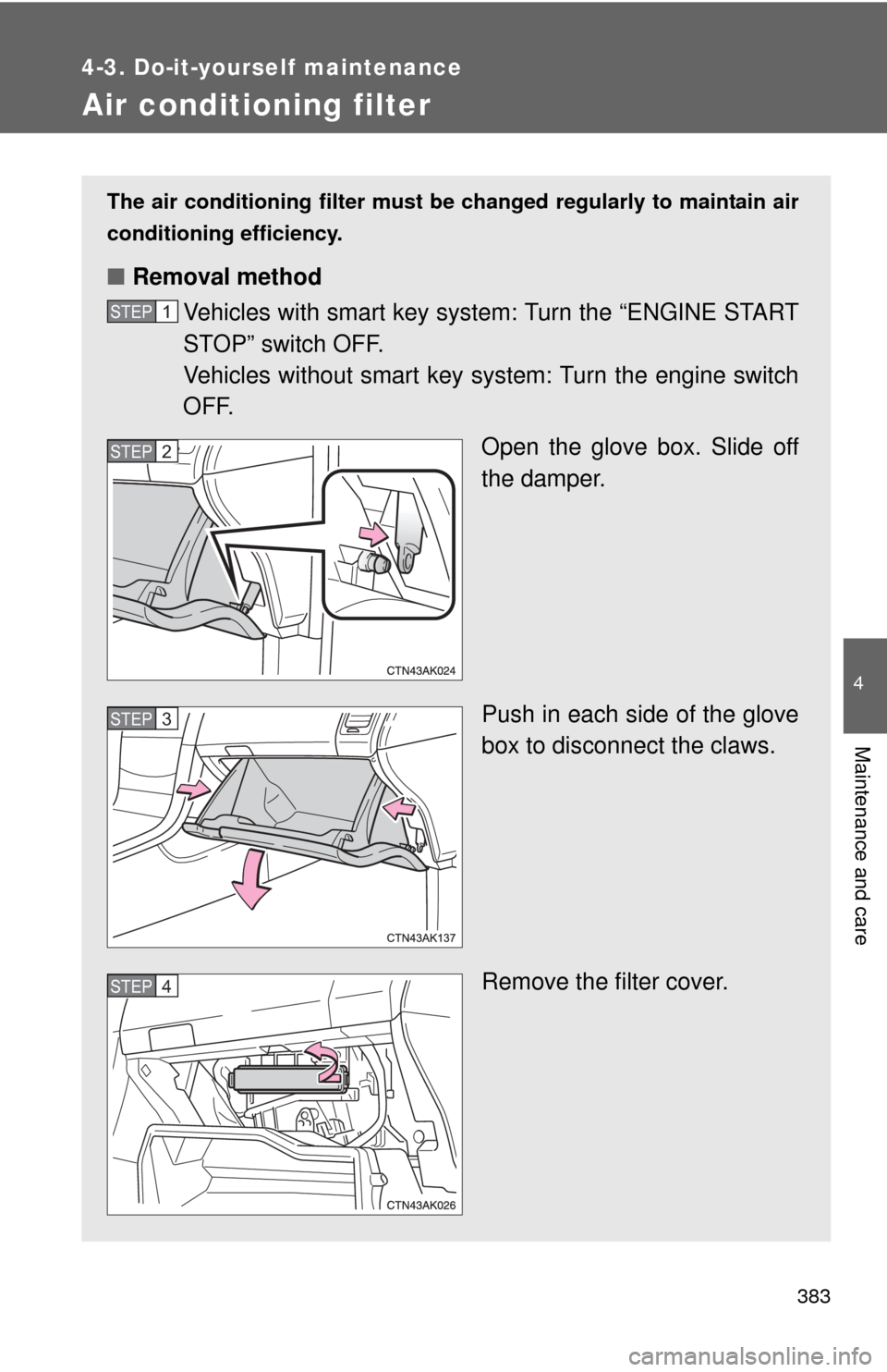 TOYOTA COROLLA 2012 10.G Owners Manual 383
4-3. Do-it-yourself maintenance
4
Maintenance and care
Air conditioning filter
The air conditioning filter must be changed regularly to maintain air
conditioning efficiency.
■ Removal method
Veh