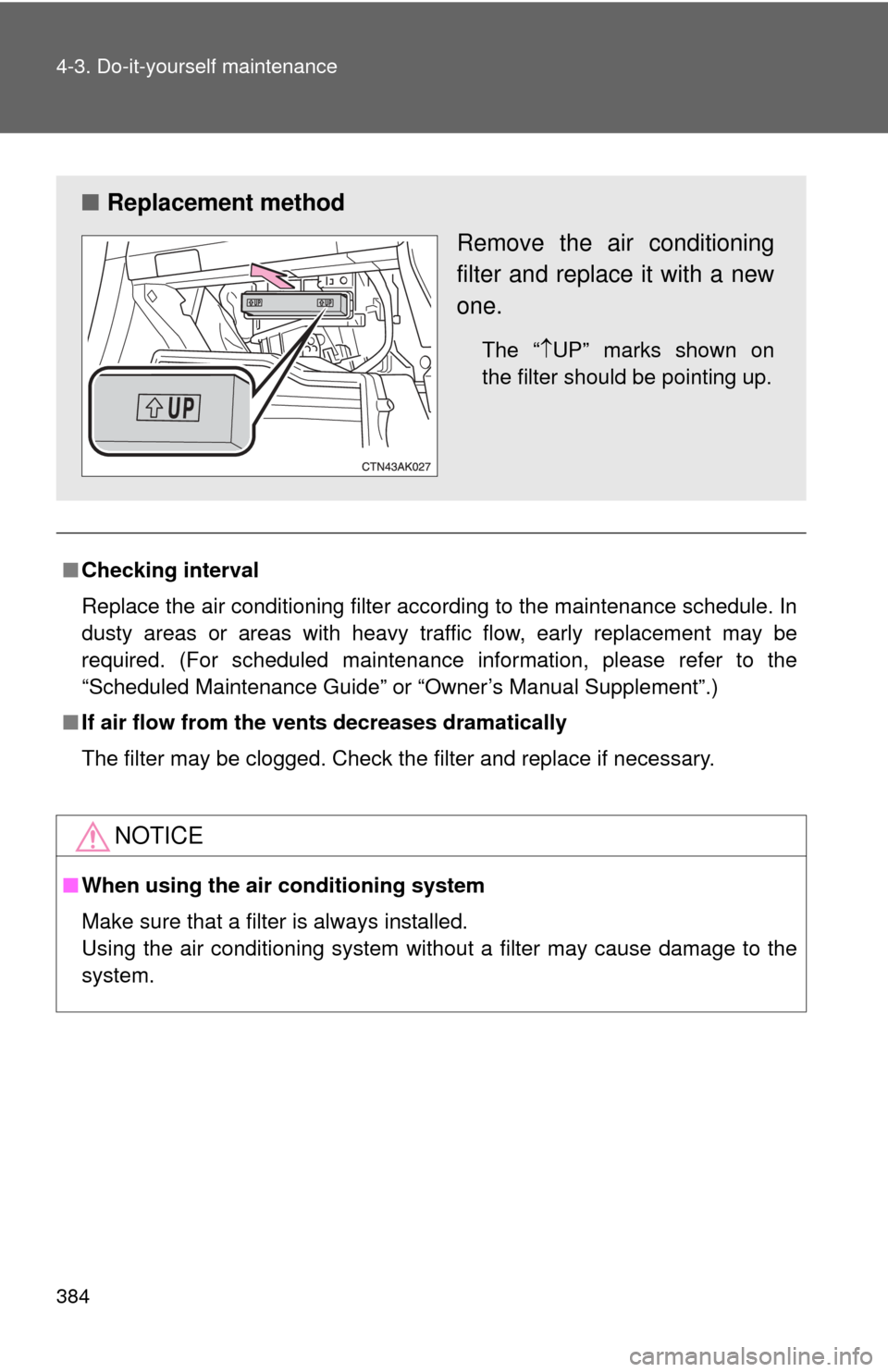 TOYOTA COROLLA 2012 10.G Owners Manual 384 4-3. Do-it-yourself maintenance
■Checking interval
Replace the air conditioning filter according to the maintenance schedule. In
dusty areas or areas with heavy traffic flow, early replacement m