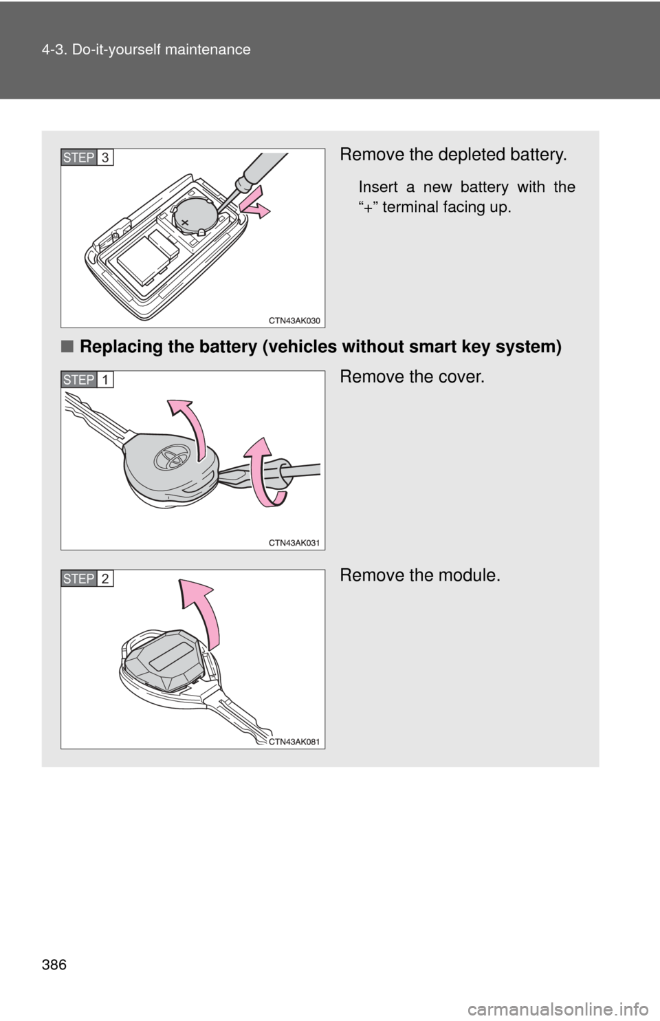 TOYOTA COROLLA 2012 10.G Owners Manual 386 4-3. Do-it-yourself maintenance
Remove the depleted battery.
Insert a new battery with the
“+” terminal facing up.
■Replacing the battery (vehicles without smart key system)
Remove the cover