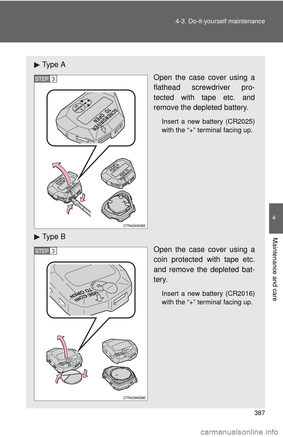 TOYOTA COROLLA 2012 10.G Owners Manual 387
4-3. Do-it-yourself maintenance
4
Maintenance and care
Ty p e  A
Open the case cover using a
flathead screwdriver pro-
tected with tape etc. and
remove the depleted battery.
Insert a new battery (