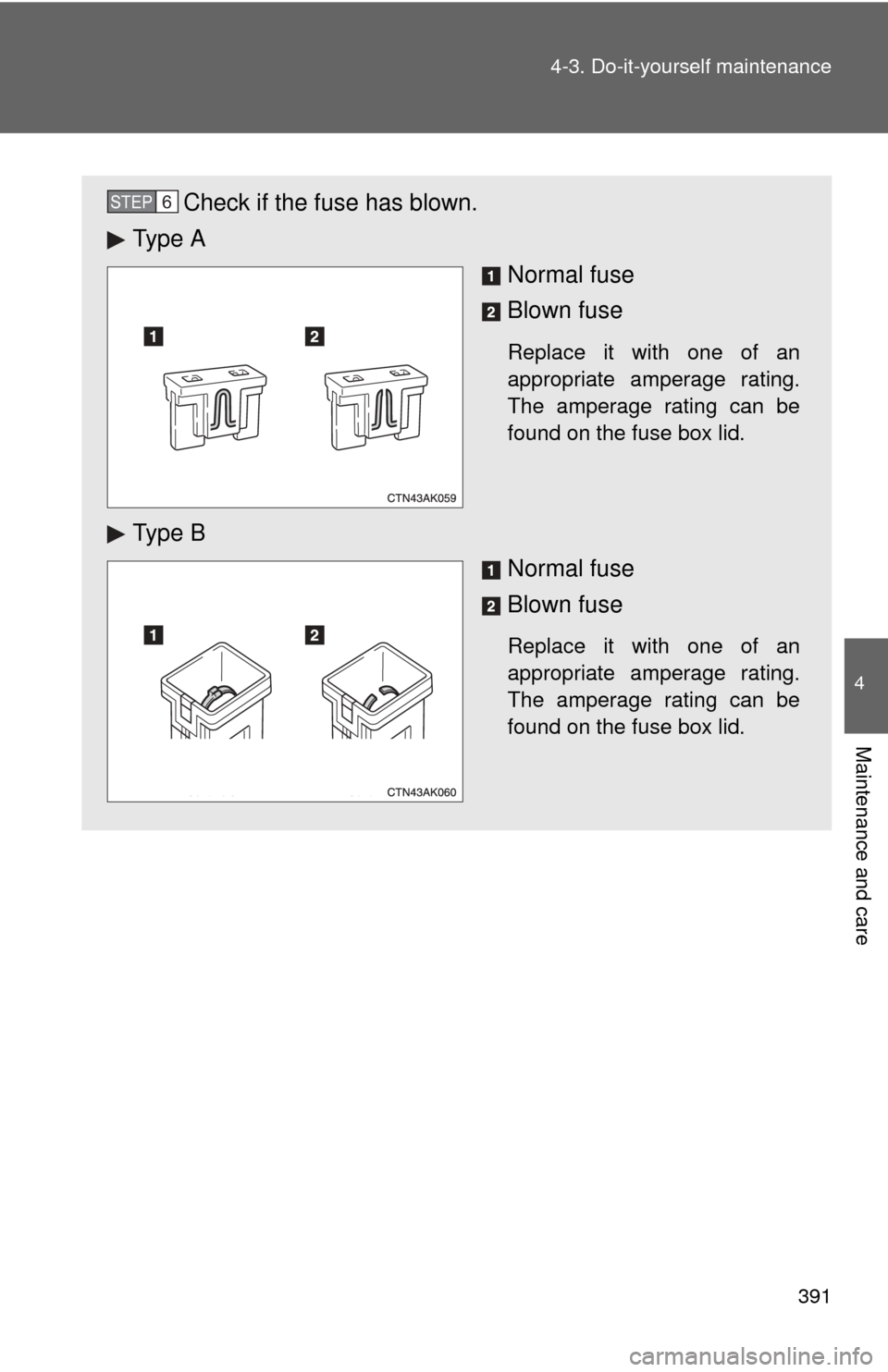 TOYOTA COROLLA 2012 10.G Owners Manual 391
4-3. Do-it-yourself maintenance
4
Maintenance and care
Check if the fuse has blown.
Ty p e  A
Normal fuse
Blown fuse
Replace it with one of an
appropriate amperage rating.
The amperage rating can 
