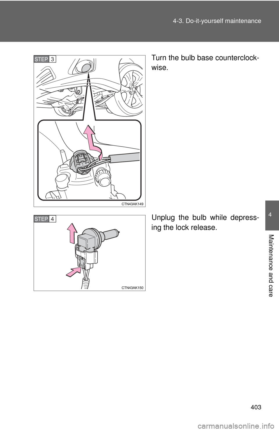 TOYOTA COROLLA 2012 10.G Owners Manual 403
4-3. Do-it-yourself maintenance
4
Maintenance and care
Turn the bulb base counterclock-
wise.
Unplug the bulb while depress-
ing the lock release.STEP 3 
STEP 4  