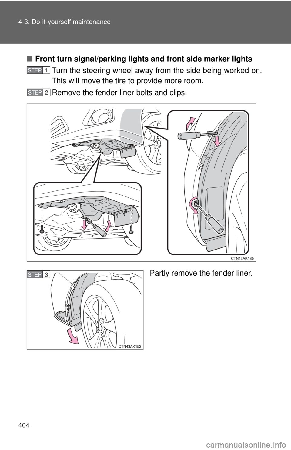 TOYOTA COROLLA 2012 10.G Owners Manual 404 4-3. Do-it-yourself maintenance
■Front turn signal/parking lights and front side marker lights
Turn the steering wheel away from the side being worked on.
This will move the tire to provide more