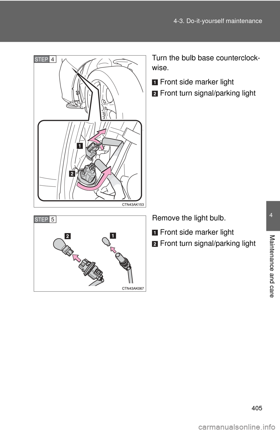 TOYOTA COROLLA 2012 10.G Owners Manual 405
4-3. Do-it-yourself maintenance
4
Maintenance and care
Turn the bulb base counterclock-
wise.
Front side marker light
Front turn signal/parking light
Remove the light bulb. Front side marker light