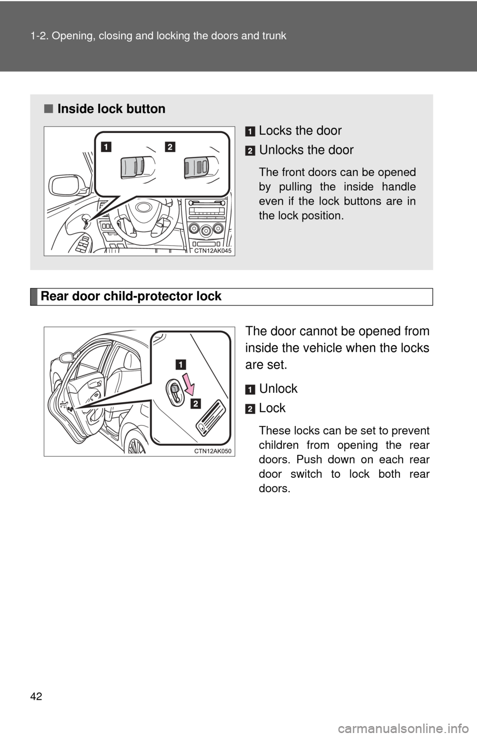 TOYOTA COROLLA 2012 10.G Service Manual 42 1-2. Opening, closing and locking the doors and trunk
Rear door child-protector lockThe door cannot be opened from
inside the vehicle when the locks
are set. Unlock
Lock
These locks can be set to p