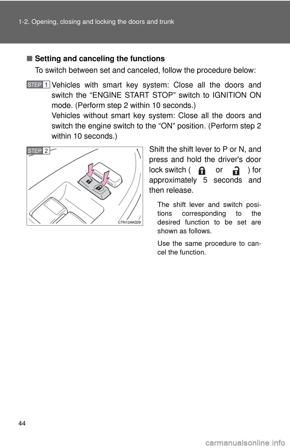 TOYOTA COROLLA 2012 10.G User Guide 44 1-2. Opening, closing and locking the doors and trunk
■Setting and canceling the functions
To switch between set and canceled, follow the procedure below:
Vehicles with smart key system: Close al