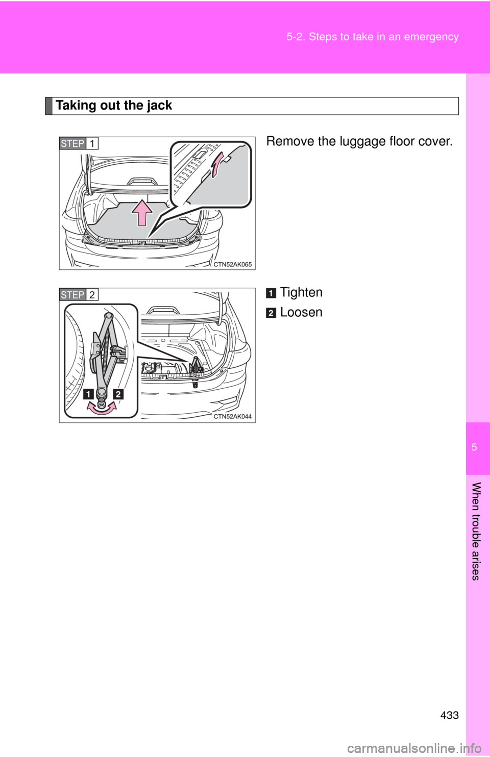TOYOTA COROLLA 2012 10.G Owners Manual 5
When trouble arises
433
5-2. Steps to take in an emergency
Taking out the jack
Remove the luggage floor cover.
Tighten
Loosen
STEP 1 
STEP 2  