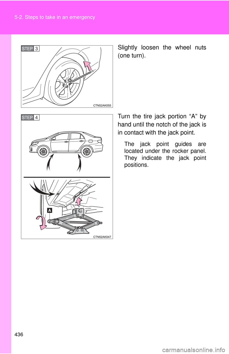 TOYOTA COROLLA 2012 10.G Owners Manual 436 5-2. Steps to take in an emergency
Slightly loosen the wheel nuts
(one turn).
Turn the tire jack portion “A” by
hand until the notch of the jack is
in contact with the jack point.
The jack poi