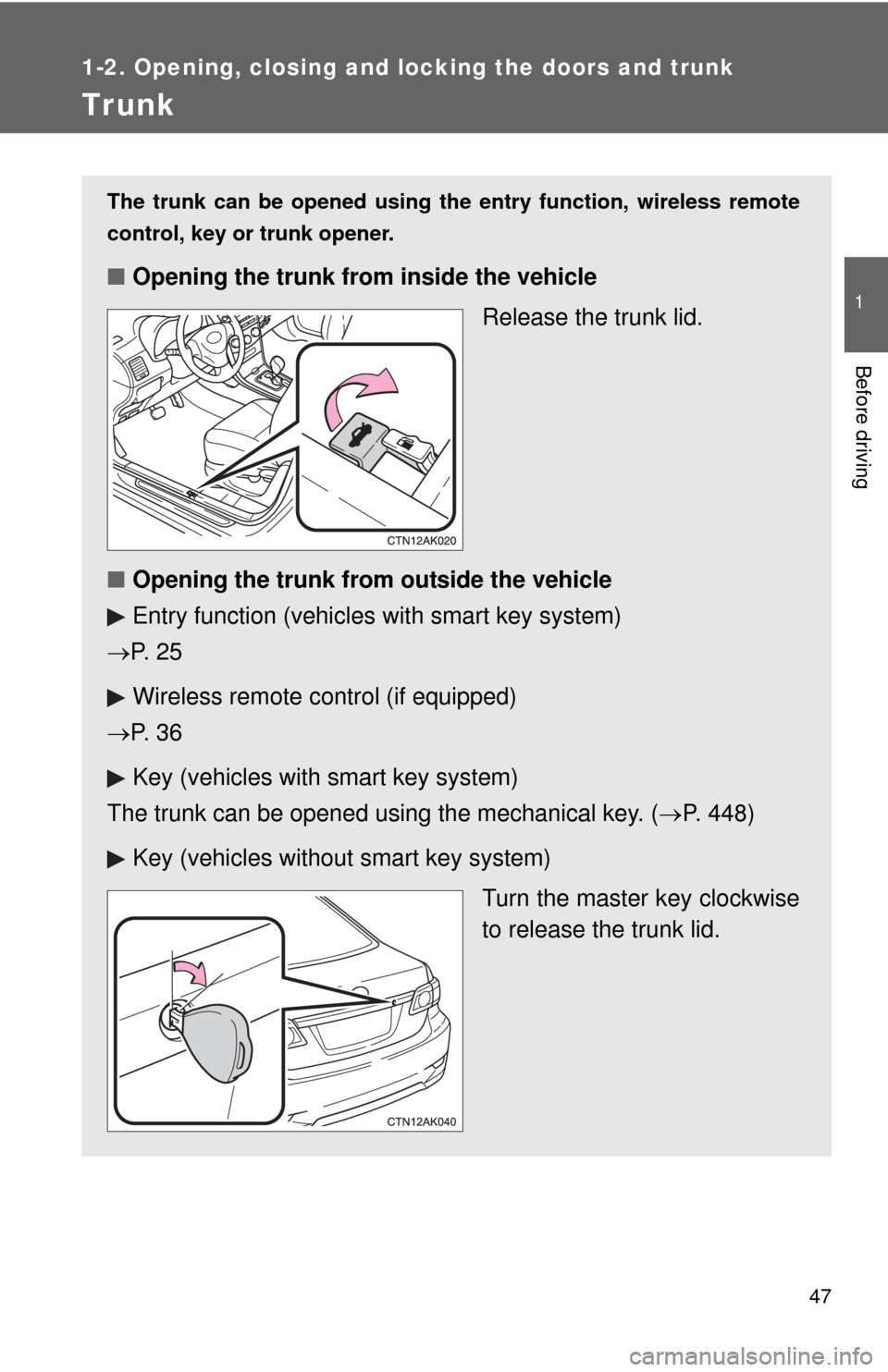 TOYOTA COROLLA 2012 10.G Service Manual 47
1
1-2. Opening, closing and locking the doors and trunk
Before driving
Trunk
The trunk can be opened using the entry function, wireless remote
control, key or trunk opener. 
■ Opening the trunk f