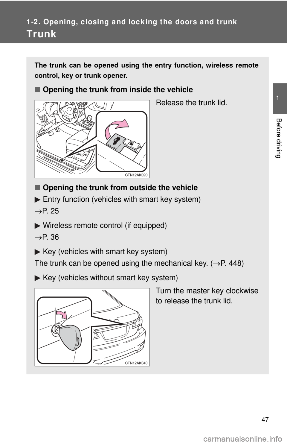 TOYOTA COROLLA 2012 10.G Service Manual 47
1
1-2. Opening, closing and locking the doors and trunk
Before driving
Trunk
The trunk can be opened using the entry function, wireless remote
control, key or trunk opener.
■ Opening the trunk f TOYOTA COROLLA 2012 10.G Service Manual 47
1
1-2. Opening, closing and locking the doors and trunk
Before driving
Trunk
The trunk can be opened using the entry function, wireless remote
control, key or trunk opener.
■ Opening the trunk f