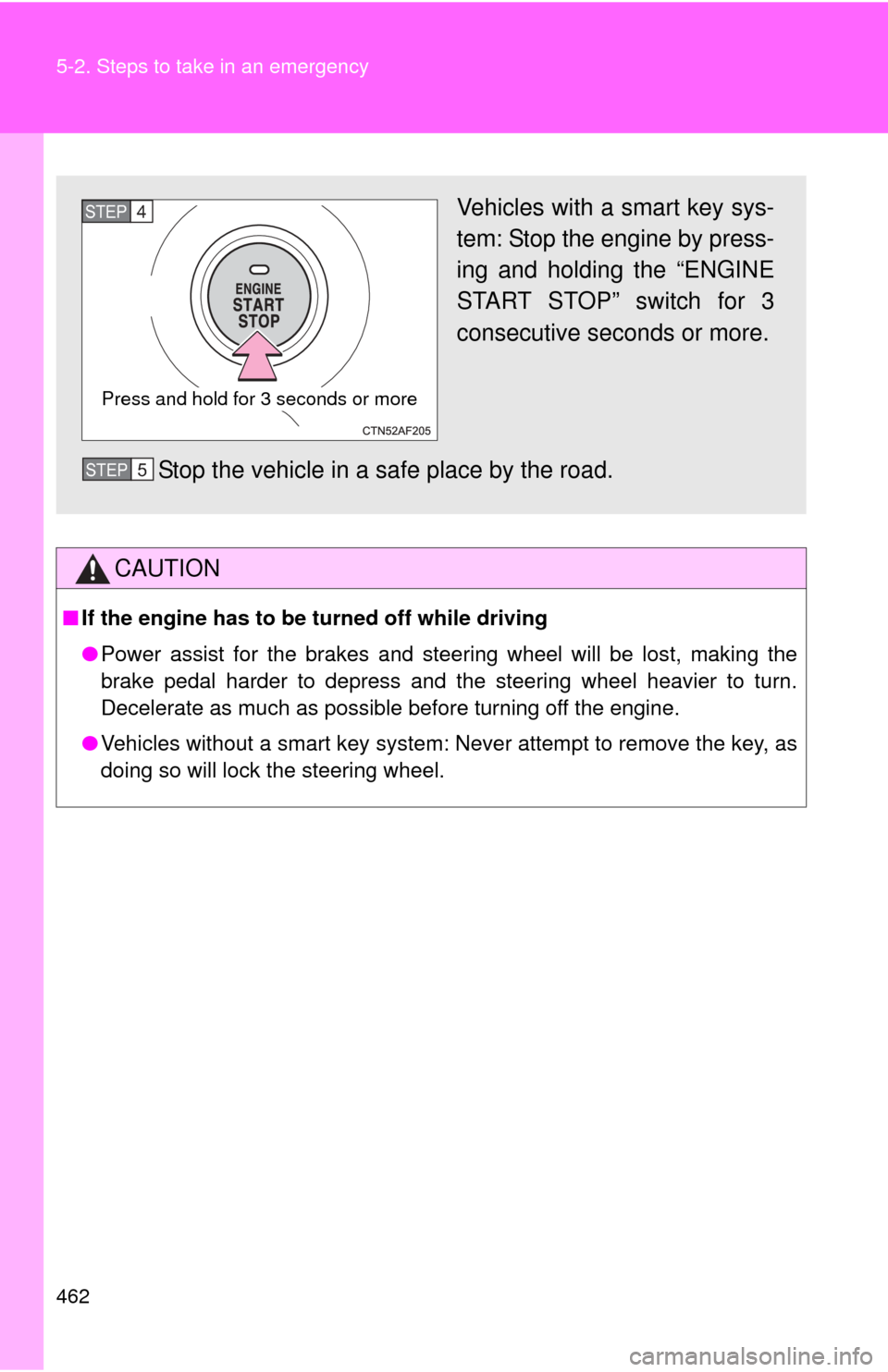 TOYOTA COROLLA 2012 10.G Owners Manual 462 5-2. Steps to take in an emergency
CAUTION
■If the engine has to be turned off while driving
●Power assist for the brakes and steering wheel will be lost, making the
brake pedal harder to depr