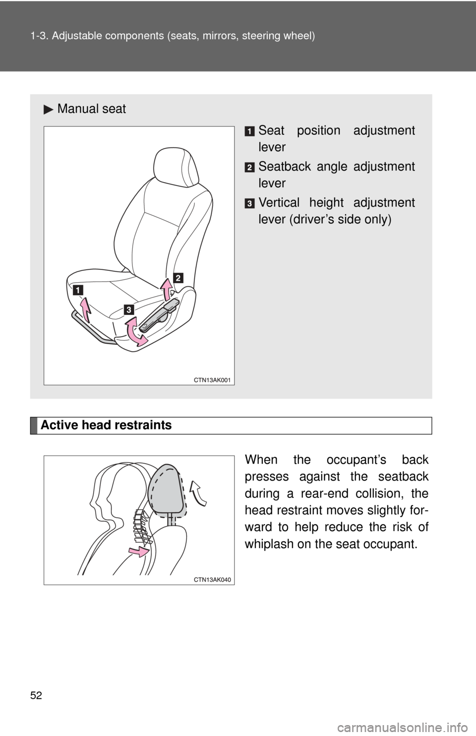 TOYOTA COROLLA 2012 10.G User Guide 52 1-3. Adjustable components (seats, mirrors, steering wheel)
Active head restraints
When the occupant’s back
presses against the seatback
during a rear-end collision, the
head restraint moves slig