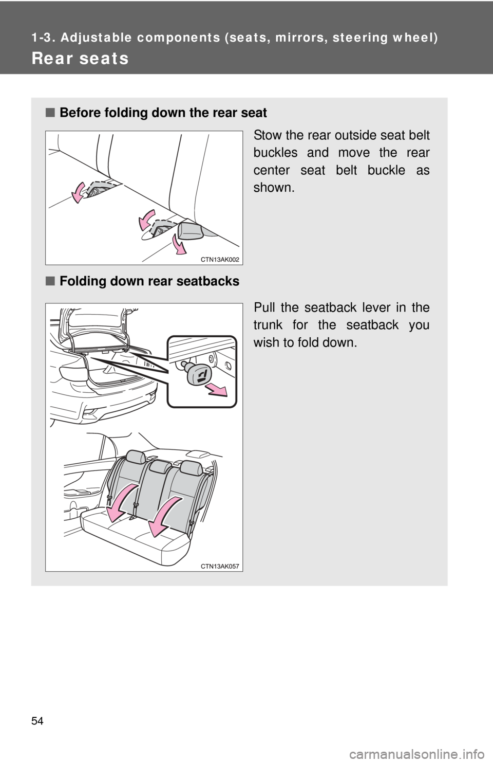 TOYOTA COROLLA 2012 10.G User Guide 54
1-3. Adjustable components (seats, mirrors, steering wheel)
Rear seats
■Before folding down the rear seat
Stow the rear outside seat belt
buckles and move the rear
center seat belt buckle as
show