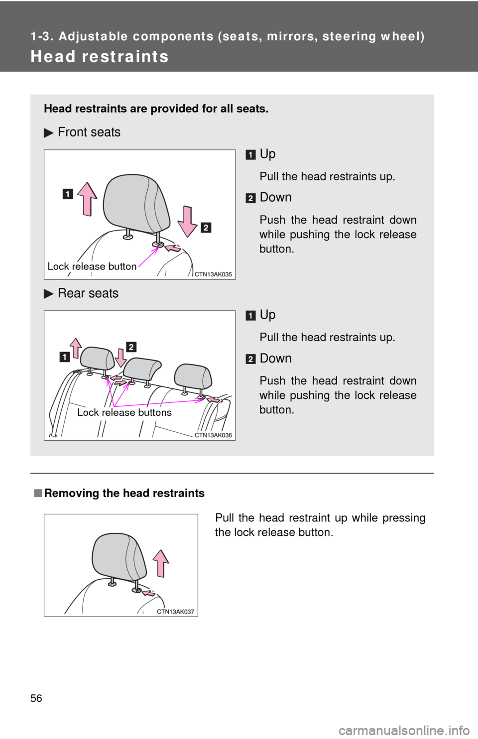 TOYOTA COROLLA 2012 10.G User Guide 56
1-3. Adjustable components (seats, mirrors, steering wheel)
Head restraints
■Removing the head restraints
Head restraints are provided for all seats.
Front seats
Up
Pull the head restraints up.
D