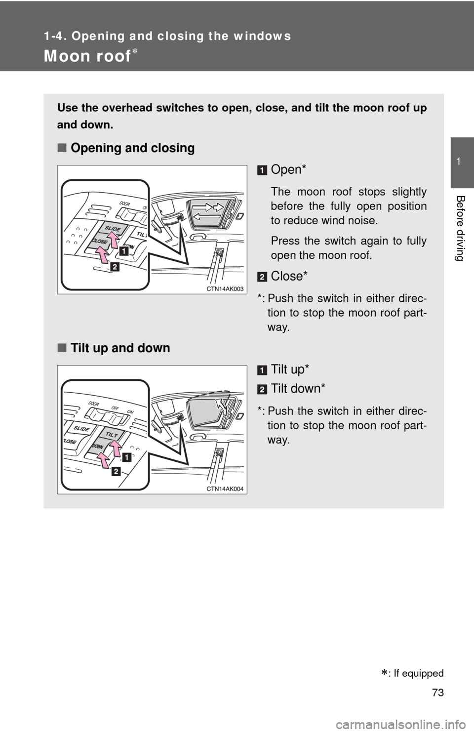 TOYOTA COROLLA 2012 10.G Owners Manual 73
1
1-4. Opening and closing the windows
Before driving
Moon roof
Use the overhead switches to open, close, and tilt the moon roof up
and down.
■Opening and closing
Open*
The moon roof stops sli