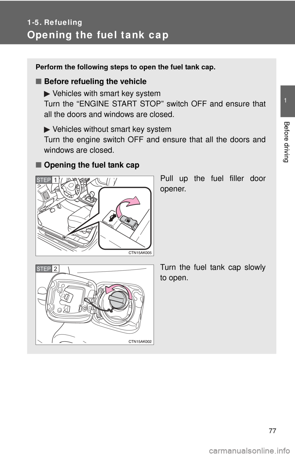 TOYOTA COROLLA 2012 10.G Owners Manual 77
1
Before driving
1-5. Refueling
Opening the fuel tank cap
Perform the following steps to open the fuel tank cap.
■Before refueling the vehicle
Vehicles with smart key system
Turn the “ENGINE ST