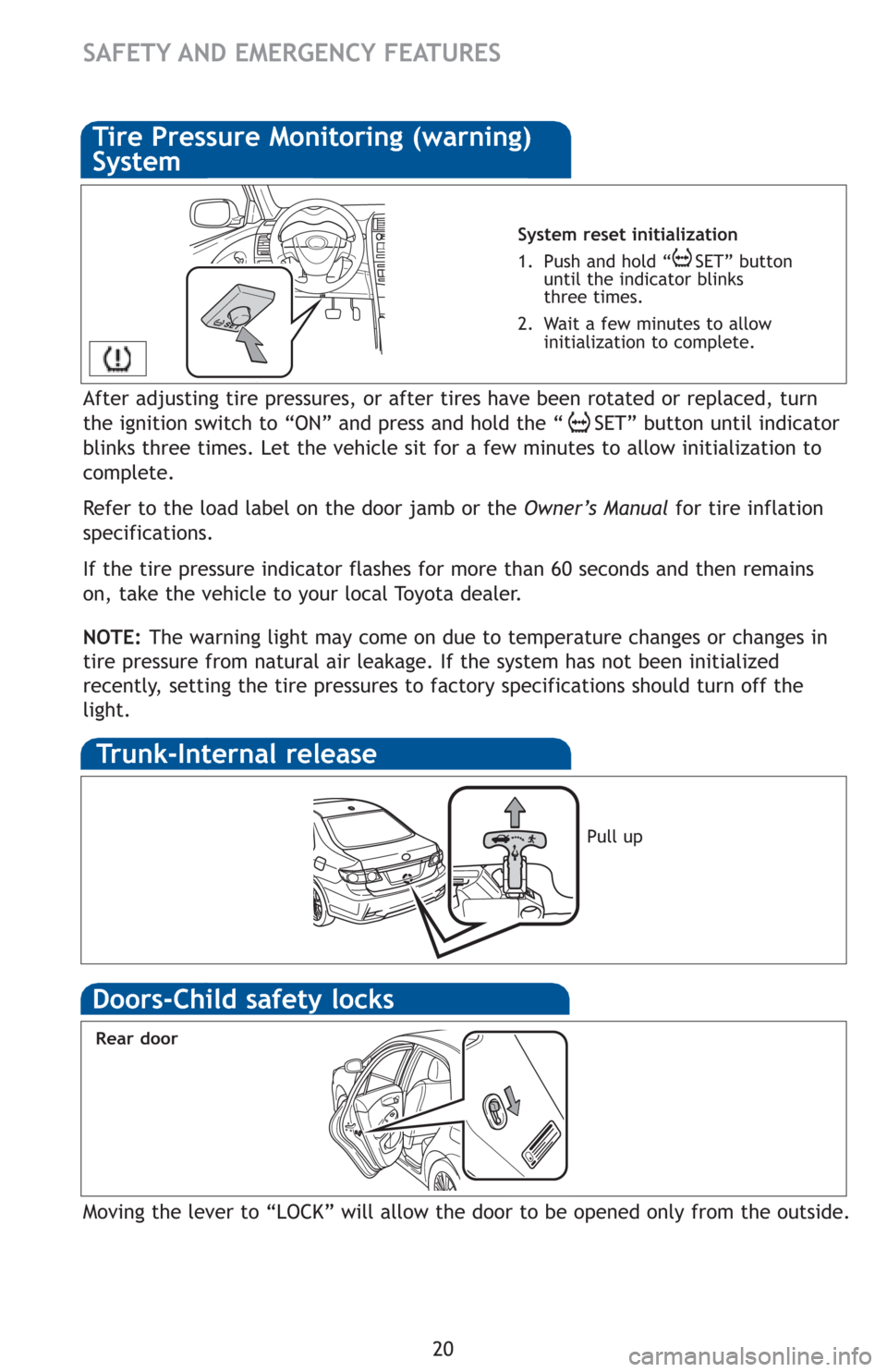 TOYOTA COROLLA 2012 10.G Quick Reference Guide 20
System reset initialization
1. Push and hold “ SET” button
until the indicator blinks
three times.
2. Wait a few minutes to allow
initialization to complete.
Trunk-Internal release
Pull up TOYOTA COROLLA 2012 10.G Quick Reference Guide 20
System reset initialization
1. Push and hold “ SET” button
until the indicator blinks
three times.
2. Wait a few minutes to allow
initialization to complete.
Trunk-Internal release
Pull up