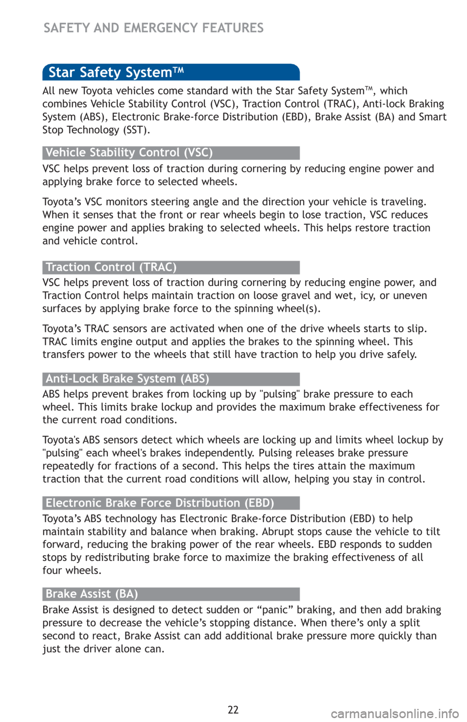 TOYOTA COROLLA 2012 10.G Quick Reference Guide 22
Star Safety SystemTM
VSC helps prevent loss of traction during cornering by reducing engine power and
applying brake force to selected wheels. 
Toyota’s VSC monitors steering angle and the direct